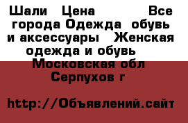 Шали › Цена ­ 3 000 - Все города Одежда, обувь и аксессуары » Женская одежда и обувь   . Московская обл.,Серпухов г.